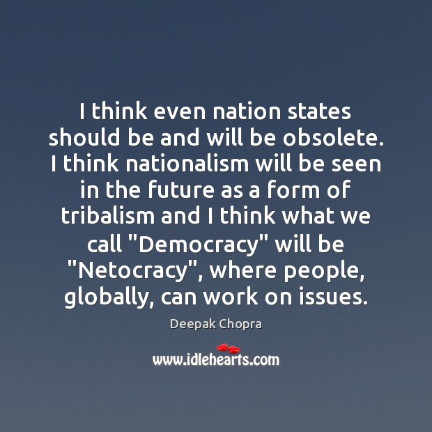 I think even nation states should be and will be obsolete. I Image