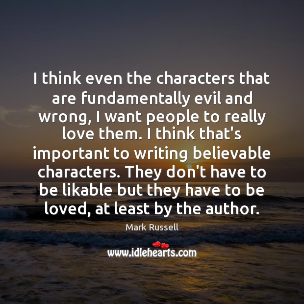I think even the characters that are fundamentally evil and wrong, I To Be Loved Quotes Image