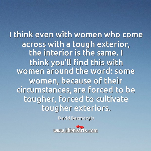 I think even with women who come across with a tough exterior, David Bezmozgis Picture Quote