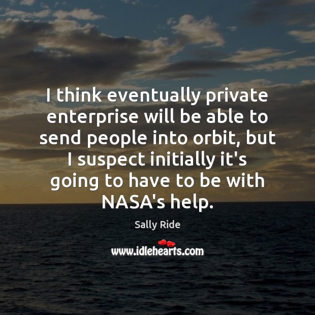 I think eventually private enterprise will be able to send people into Sally Ride Picture Quote