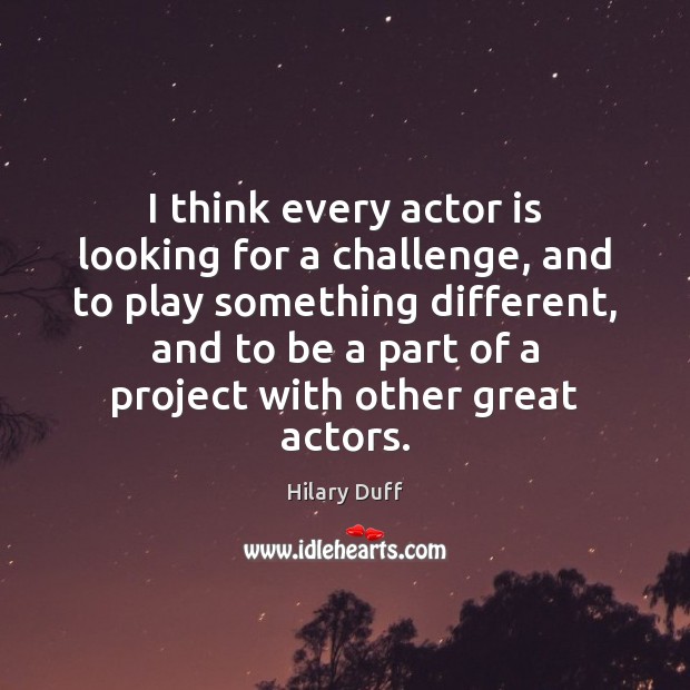 I think every actor is looking for a challenge, and to play Hilary Duff Picture Quote