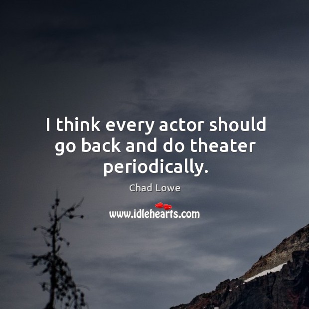 I think every actor should go back and do theater periodically. Image