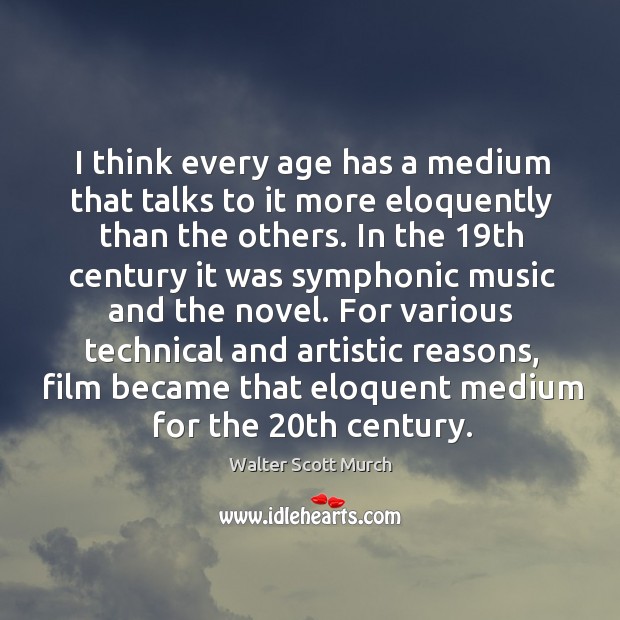 I think every age has a medium that talks to it more eloquently than the others. Walter Scott Murch Picture Quote