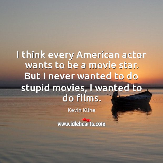 I think every American actor wants to be a movie star. But Kevin Kline Picture Quote