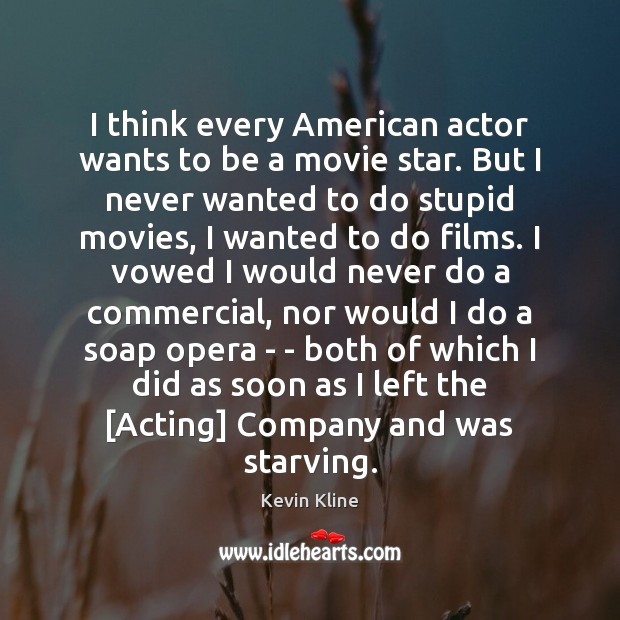 I think every American actor wants to be a movie star. But Kevin Kline Picture Quote