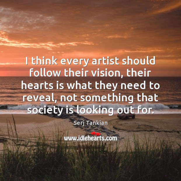 I think every artist should follow their vision, their hearts is what Serj Tankian Picture Quote