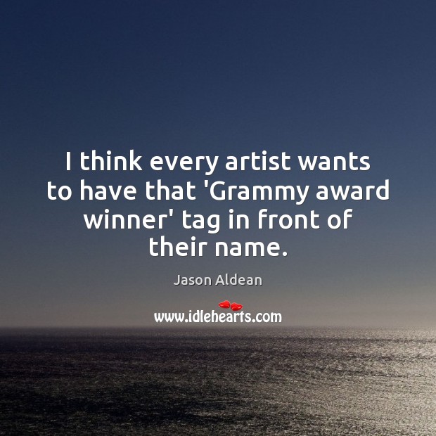 I think every artist wants to have that ‘Grammy award winner’ tag in front of their name. Jason Aldean Picture Quote