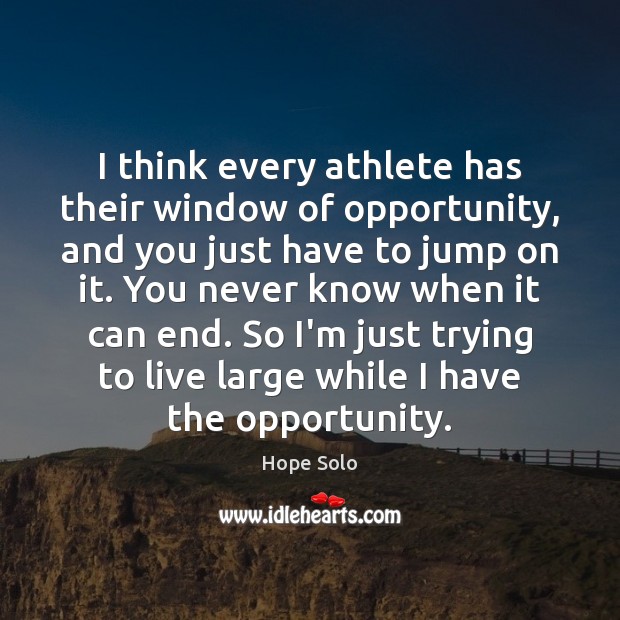 I think every athlete has their window of opportunity, and you just Image