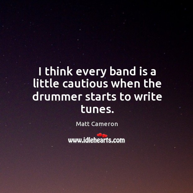 I think every band is a little cautious when the drummer starts to write tunes. Matt Cameron Picture Quote