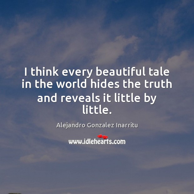 I think every beautiful tale in the world hides the truth and reveals it little by little. Alejandro Gonzalez Inarritu Picture Quote