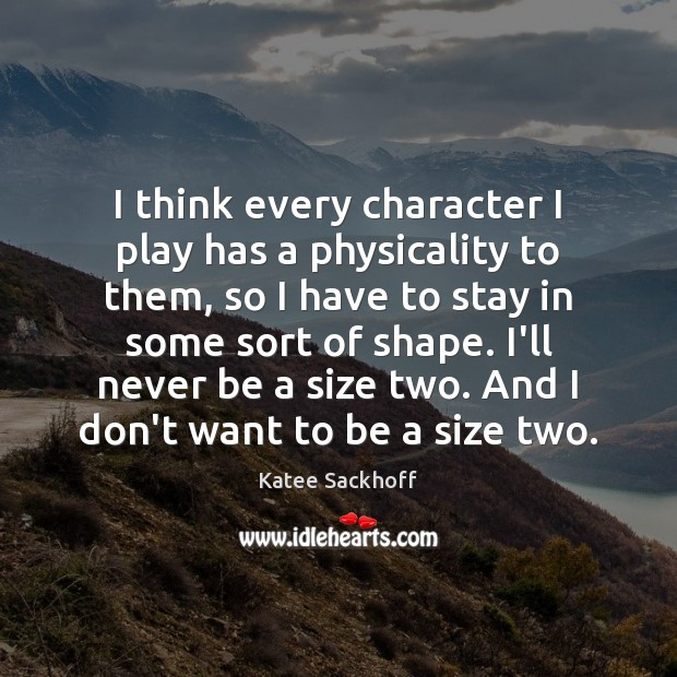 I think every character I play has a physicality to them, so Katee Sackhoff Picture Quote