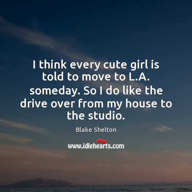 I think every cute girl is told to move to L.A. Blake Shelton Picture Quote