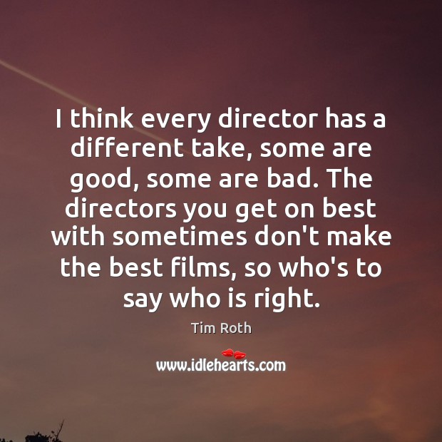 I think every director has a different take, some are good, some Tim Roth Picture Quote