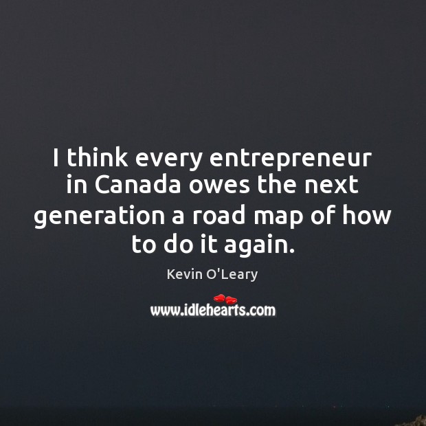 I think every entrepreneur in Canada owes the next generation a road Image