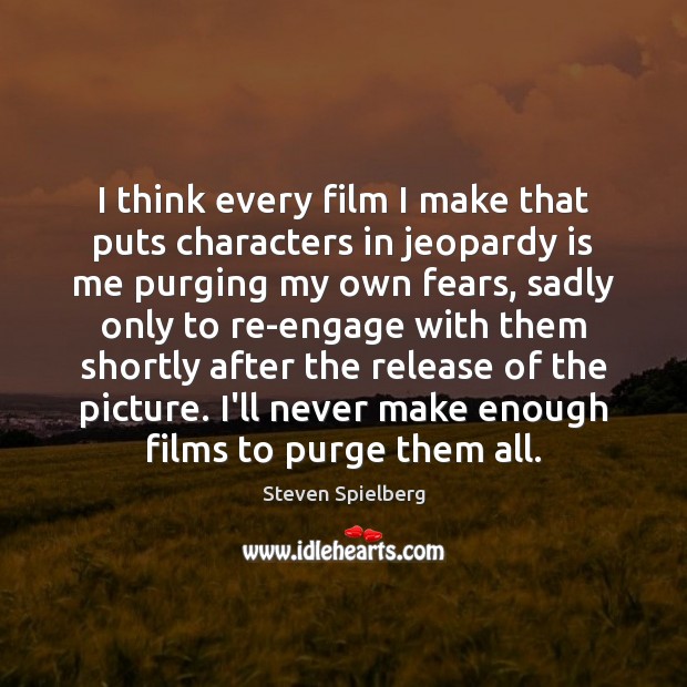 I think every film I make that puts characters in jeopardy is Steven Spielberg Picture Quote