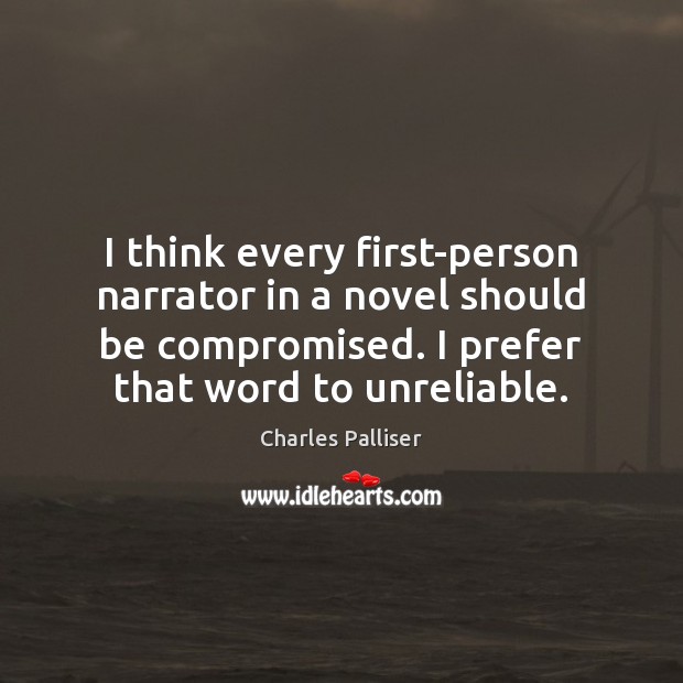 I think every first-person narrator in a novel should be compromised. I Charles Palliser Picture Quote