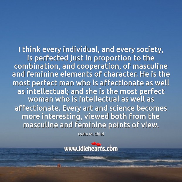I think every individual, and every society, is perfected just in proportion 