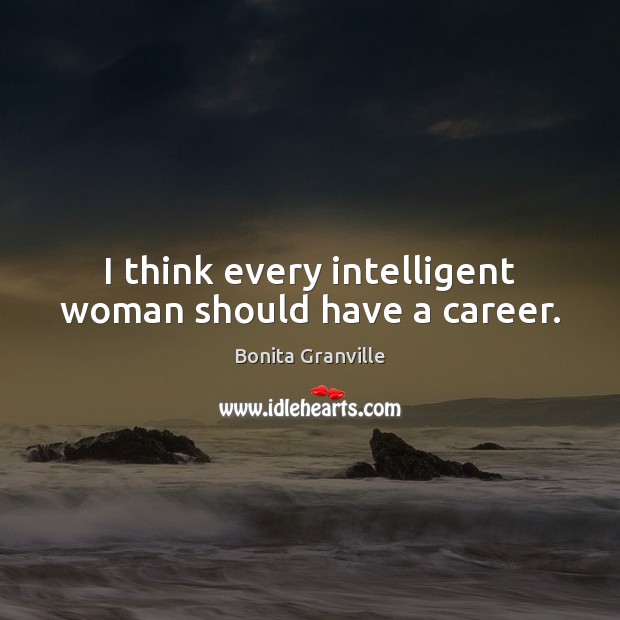 I think every intelligent woman should have a career. Bonita Granville Picture Quote