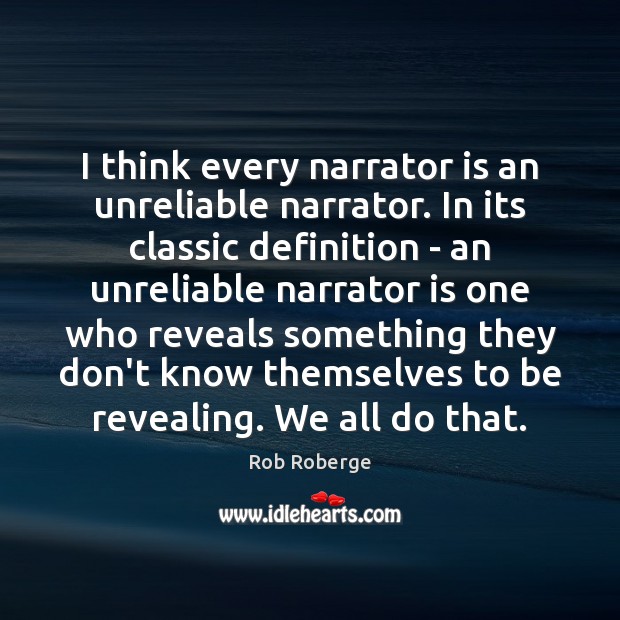 I think every narrator is an unreliable narrator. In its classic definition Rob Roberge Picture Quote
