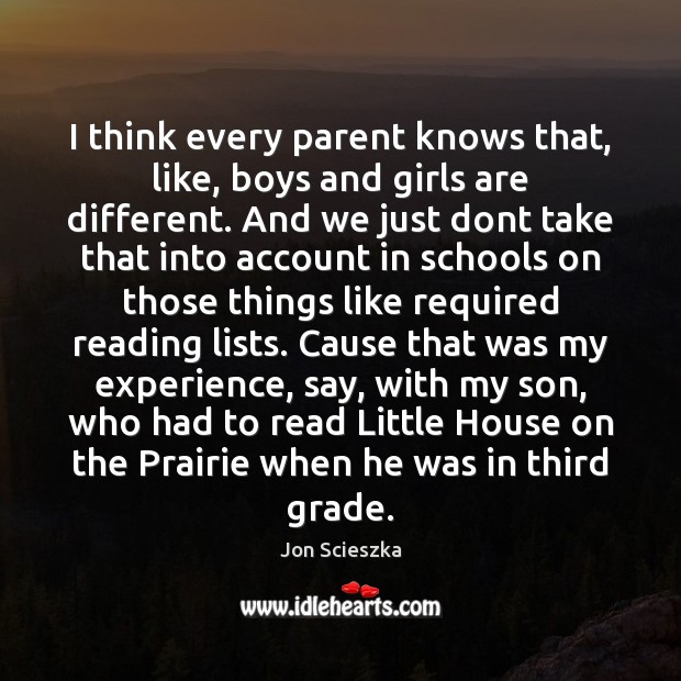 I think every parent knows that, like, boys and girls are different. Jon Scieszka Picture Quote