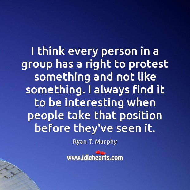 I think every person in a group has a right to protest Ryan T. Murphy Picture Quote