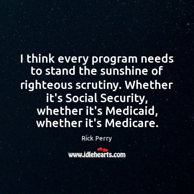 I think every program needs to stand the sunshine of righteous scrutiny. Rick Perry Picture Quote