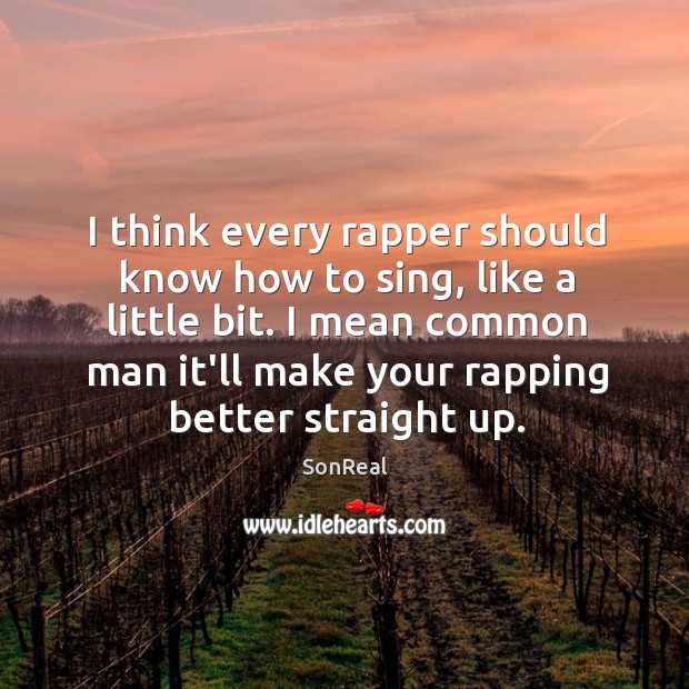 I think every rapper should know how to sing, like a little Image
