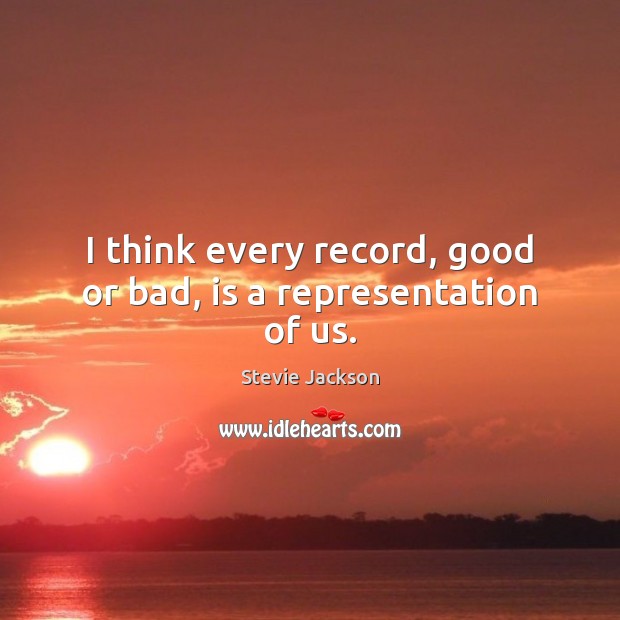 I think every record, good or bad, is a representation of us. Stevie Jackson Picture Quote
