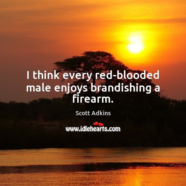 I think every red-blooded male enjoys brandishing a firearm. Scott Adkins Picture Quote