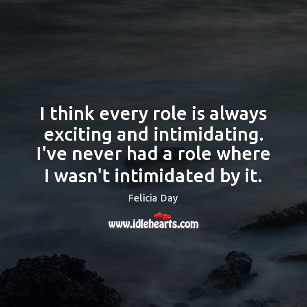 I think every role is always exciting and intimidating. I’ve never had Felicia Day Picture Quote