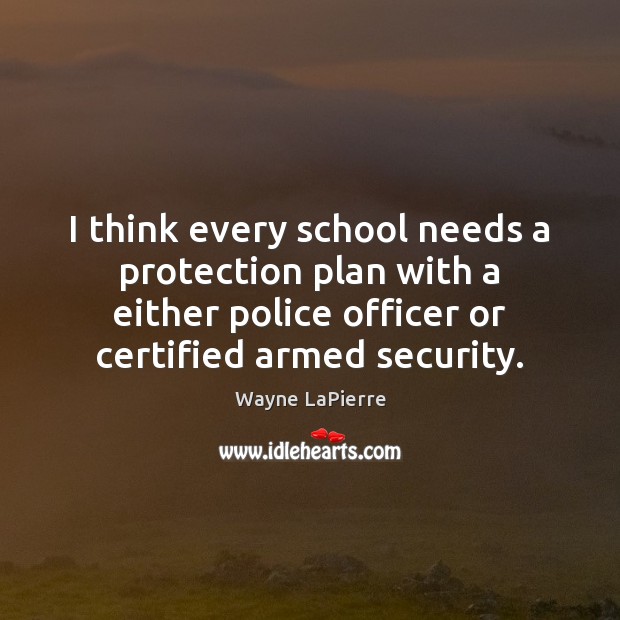 I think every school needs a protection plan with a either police Wayne LaPierre Picture Quote