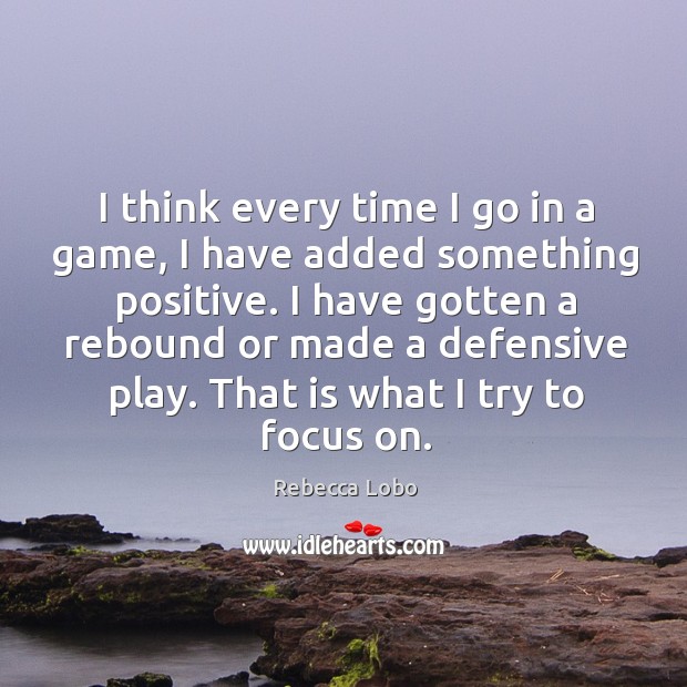 I think every time I go in a game, I have added something positive. Rebecca Lobo Picture Quote