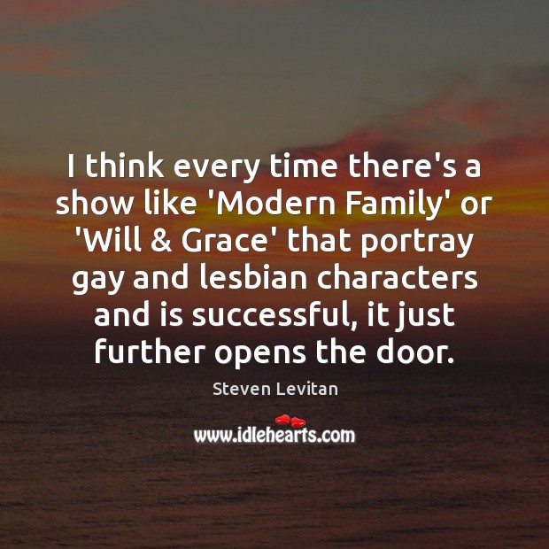 I think every time there’s a show like ‘Modern Family’ or ‘Will & Image