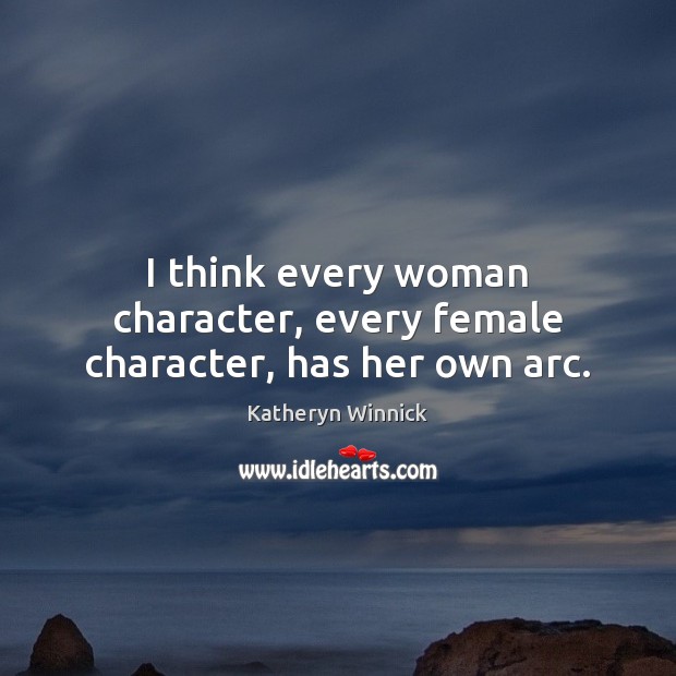I think every woman character, every female character, has her own arc. Katheryn Winnick Picture Quote