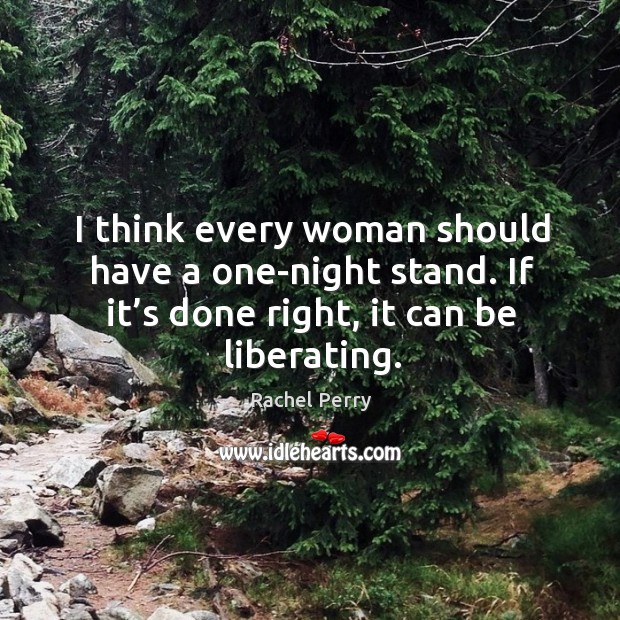 I think every woman should have a one-night stand. If it’s done right, it can be liberating. Rachel Perry Picture Quote