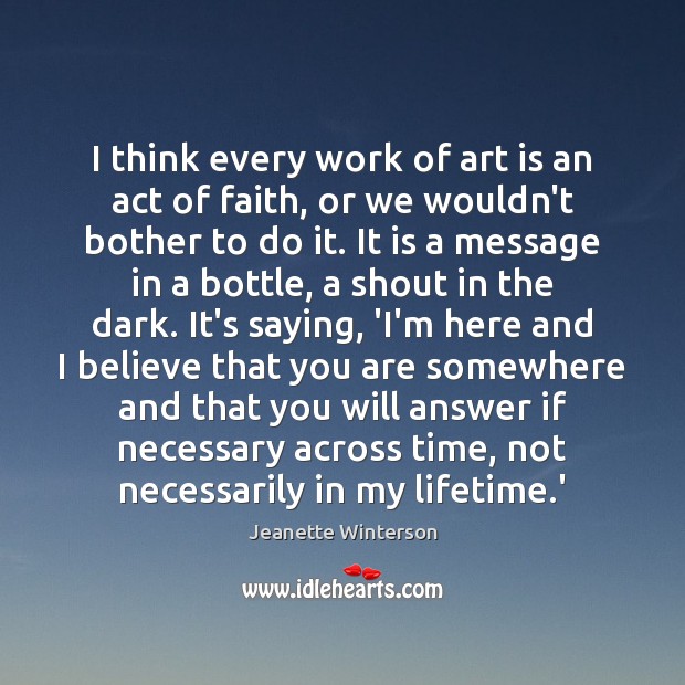I think every work of art is an act of faith, or Jeanette Winterson Picture Quote