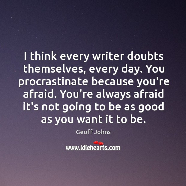 I think every writer doubts themselves, every day. You procrastinate because you’re Image