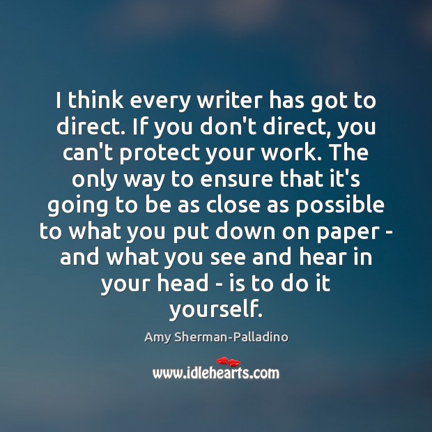 I think every writer has got to direct. If you don’t direct, Amy Sherman-Palladino Picture Quote