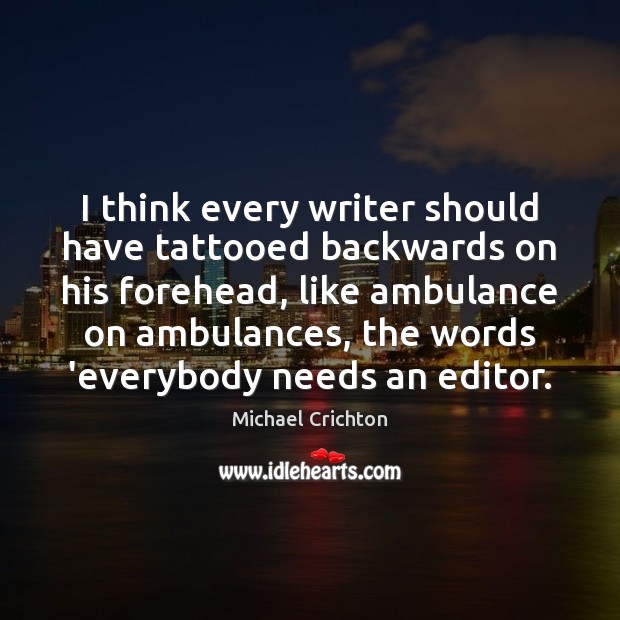 I think every writer should have tattooed backwards on his forehead, like Michael Crichton Picture Quote