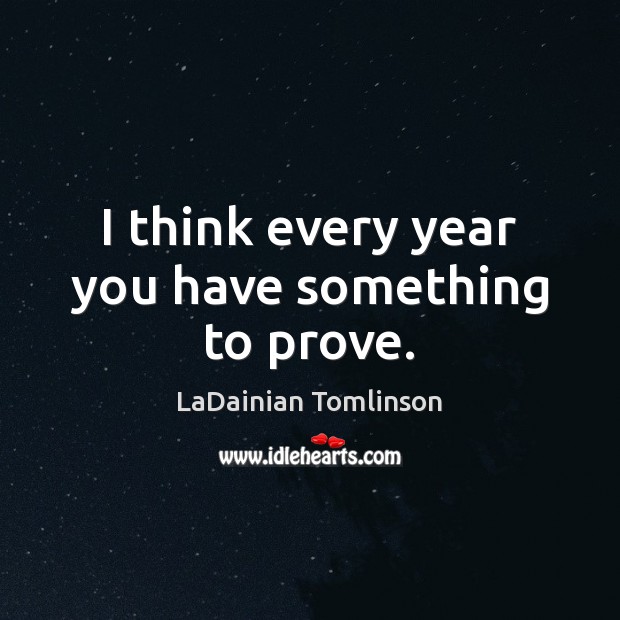 I think every year you have something to prove. Image