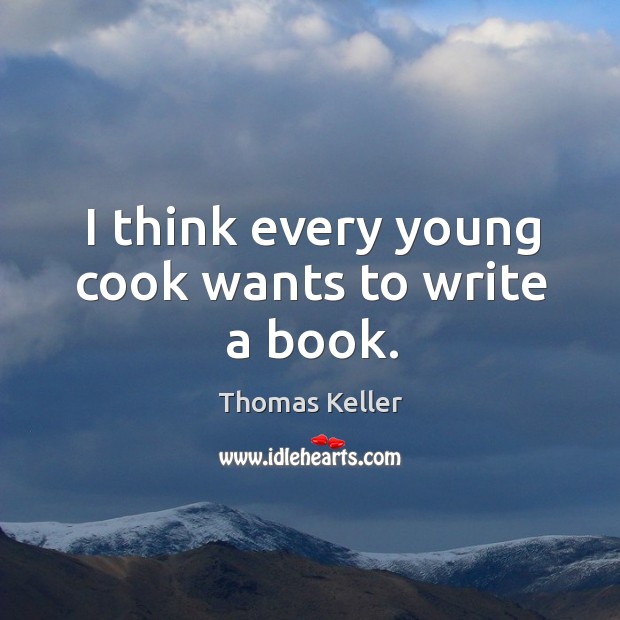 I think every young cook wants to write a book. Thomas Keller Picture Quote