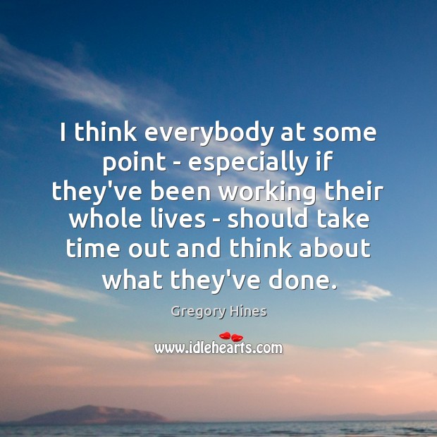 I think everybody at some point – especially if they’ve been working Gregory Hines Picture Quote