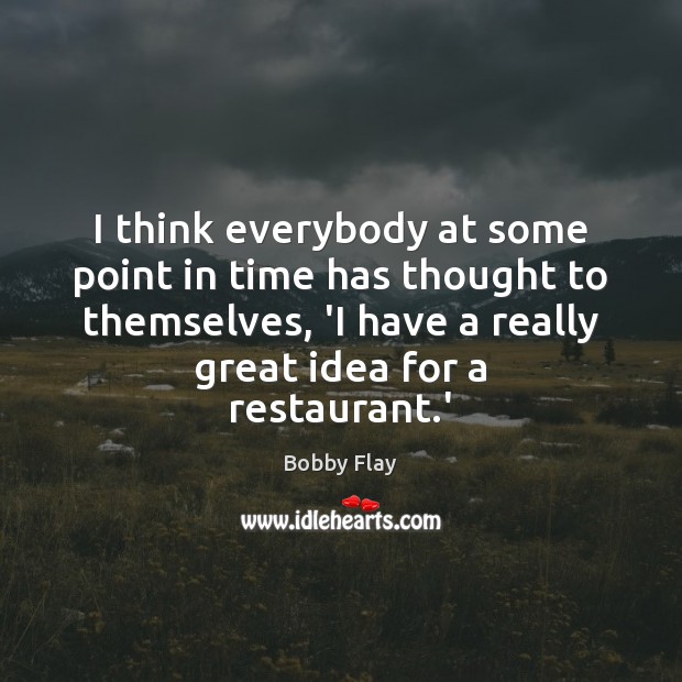 I think everybody at some point in time has thought to themselves, Bobby Flay Picture Quote