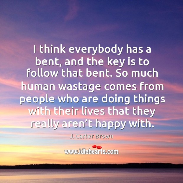 I think everybody has a bent, and the key is to follow that bent. So much human wastage J. Carter Brown Picture Quote