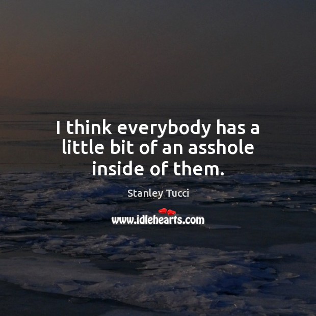 I think everybody has a little bit of an asshole inside of them. Stanley Tucci Picture Quote