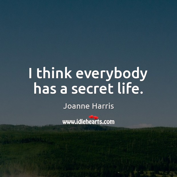 I think everybody has a secret life. Joanne Harris Picture Quote