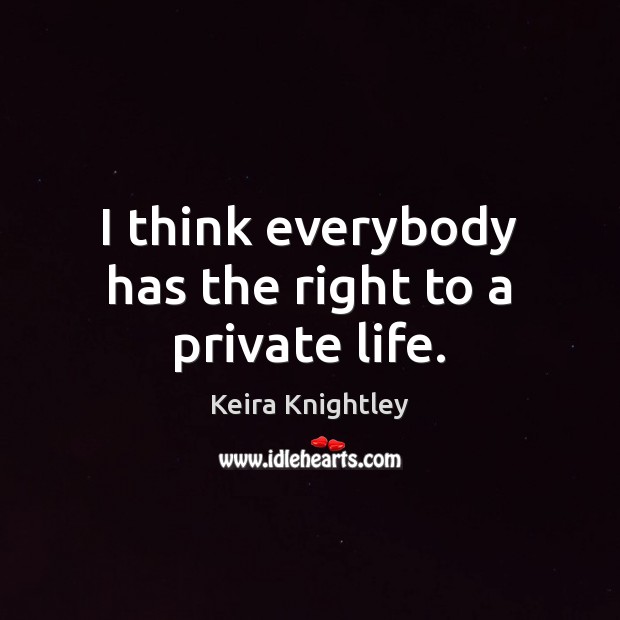 I think everybody has the right to a private life. Keira Knightley Picture Quote