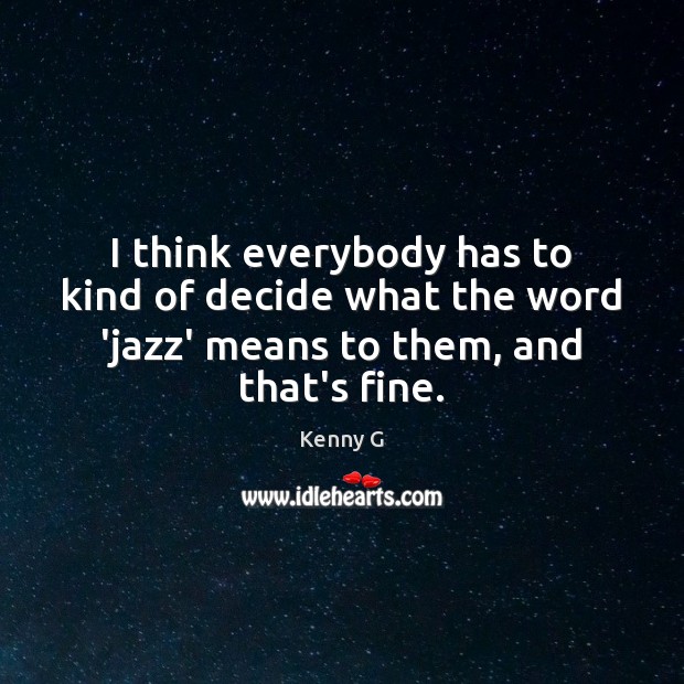 I think everybody has to kind of decide what the word ‘jazz’ Kenny G Picture Quote