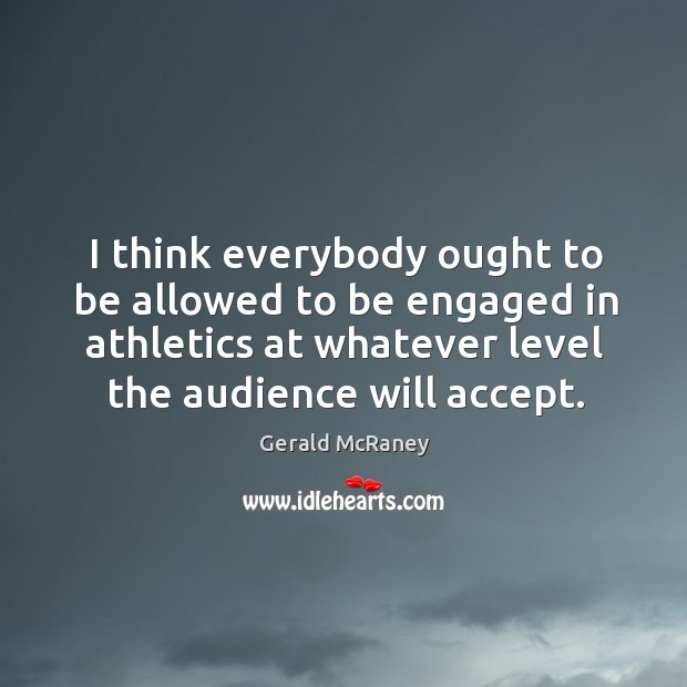 I think everybody ought to be allowed to be engaged in athletics at whatever level the audience will accept. Gerald McRaney Picture Quote