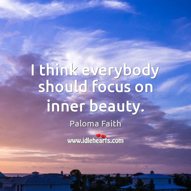 I think everybody should focus on inner beauty. Paloma Faith Picture Quote